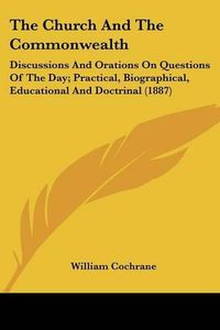 Cover image for The Church and the Commonwealth: Discussions and Orations on Questions of the Day; Practical, Biographical, Educational and Doctrinal (1887)