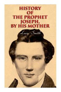 Cover image for History of the Prophet Joseph, by His Mother: Biography of the Mormon Leader & Founder