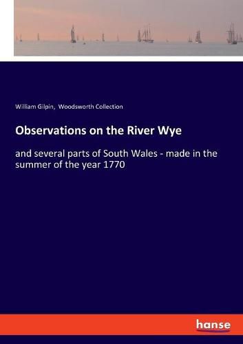 Observations on the River Wye: and several parts of South Wales - made in the summer of the year 1770