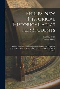 Cover image for Philips' New Historical Historical Atlas for Students: a Series 69 Plates Containing Coloured Maps and Diagrams, With an Introduction Illustrated by 43 Maps and Plans in Black and White