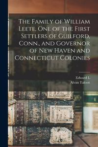 Cover image for The Family of William Leete, one of the First Settlers of Guilford, Conn., and Governor of New Haven and Connecticut Colonies