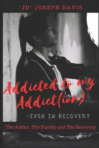 Cover image for Addicted to my Addict(ion): The Addict, The Family and The Recovery