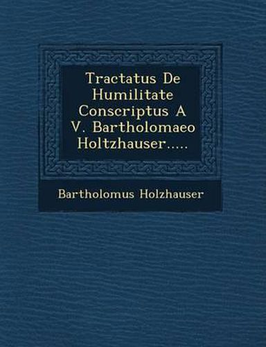 Tractatus de Humilitate Conscriptus A V. Bartholomaeo Holtzhauser.....