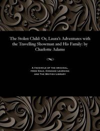 Cover image for The Stolen Child: Or, Laura's Adventures with the Travelling Showman and His Family: By Charlotte Adams