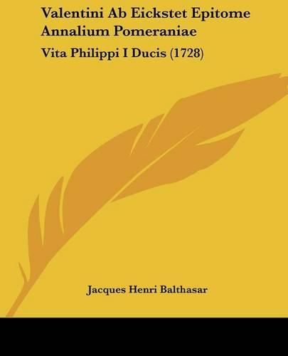 Cover image for Valentini AB Eickstet Epitome Annalium Pomeraniae: Vita Philippi I Ducis (1728)