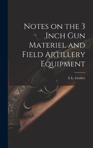 Cover image for Notes on the 3 Inch gun Materiel and Field Artillery Equipment