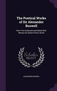 Cover image for The Poetical Works of Sir Alexander Boswell: Now First Collected and Edited with Memoir by Robert Howie Smith