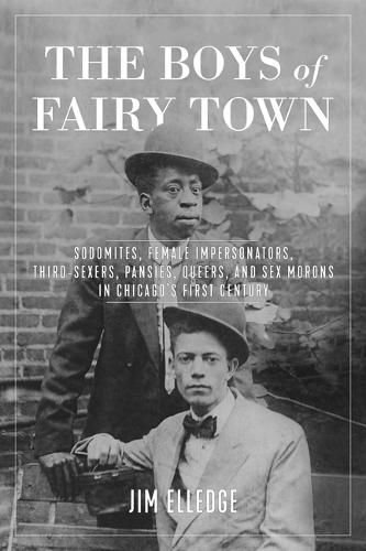 Cover image for The Boys of Fairy Town: Sodomites, Female Impersonators, Third-Sexers, Pansies, Queers, and Sex Morons in Chicago's First Century