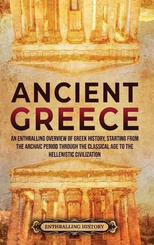 Cover image for Ancient Greece: An Enthralling Overview of Greek History, Starting from the Archaic Period through the Classical Age to the Hellenistic Civilization