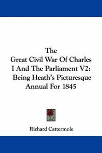 Cover image for The Great Civil War of Charles I and the Parliament V2: Being Heath's Picturesque Annual for 1845