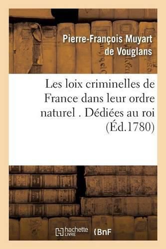 Les Loix Criminelles de France Dans Leur Ordre Naturel . Dediees Au Roi