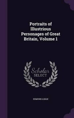 Portraits of Illustrious Personages of Great Britain, Volume 1