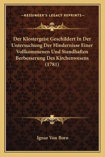 Der Klostergeist Geschildert in Der Untersuchung Der Hindernisse Einer Vollkommenen Und Standhaften Berbesserung Des Kirchenwesens (1781)