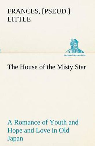 Cover image for The House of the Misty Star A Romance of Youth and Hope and Love in Old Japan