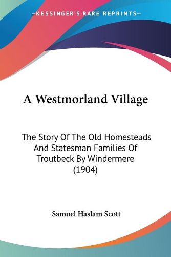 Cover image for A Westmorland Village: The Story of the Old Homesteads and Statesman Families of Troutbeck by Windermere (1904)