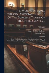 Cover image for The Works Of James Wilson, Associate Justice Of The Supreme Court Of The United States ...