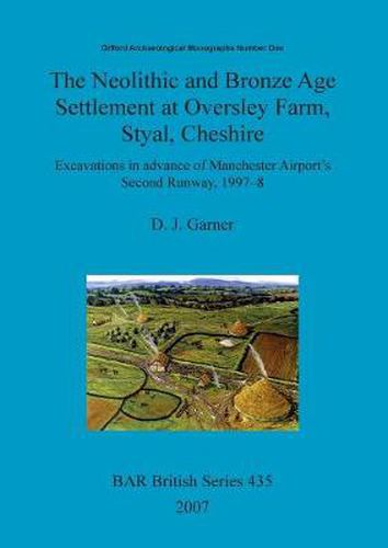 Cover image for The Neolithic and Bronze Age settlement at Oversley Farm, Styal, Cheshire: Excavations in advance of Manchester Airport's Second Runway, 1997-8