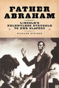 Cover image for Father Abraham: Lincoln's Relentless Struggle to End Slavery