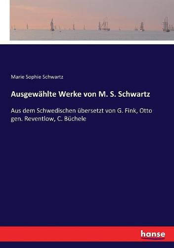 Ausgewahlte Werke von M. S. Schwartz: Aus dem Schwedischen ubersetzt von G. Fink, Otto gen. Reventlow, C. Buchele