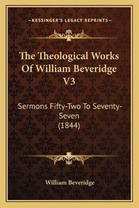 Cover image for The Theological Works of William Beveridge V3: Sermons Fifty-Two to Seventy-Seven (1844)