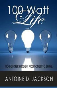 Cover image for 100 Watt Life: No Longer Hidden. Positioned to Shine