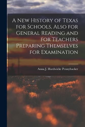 Cover image for A New History of Texas for Schools, Also for General Reading and for Teachers Preparing Themselves for Examination