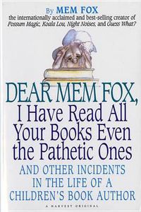 Cover image for Dear Mem Fox, I Have Read All Your Books Even the Pathetic Ones: And Other Incidents in the Life of a Children's Book Author