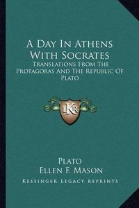 Cover image for A Day in Athens with Socrates: Translations from the Protagoras and the Republic of Plato