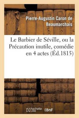 Le Barbier de Seville, Ou La Precaution Inutile, Sur Le Theatre de la Comedie-Francaise (Ed 1815): Avec Une Lettre Moderee Sur La Chute Et La Critique Du Barbier de Seville