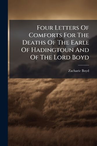 Cover image for Four Letters of Comforts for the Deaths of the Earle of Hadingtoun and of the Lord Boyd