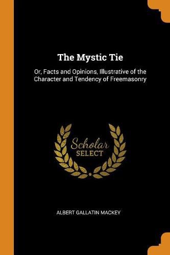 The Mystic Tie: Or, Facts and Opinions, Illustrative of the Character and Tendency of Freemasonry