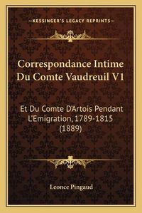 Cover image for Correspondance Intime Du Comte Vaudreuil V1: Et Du Comte D'Artois Pendant L'Emigration, 1789-1815 (1889)