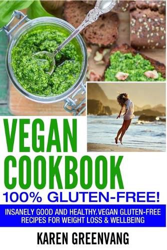 Vegan Cookbook - 100% Gluten Free: Insanely Good, Vegan Gluten Free Recipes for Weight Loss & Wellbeing