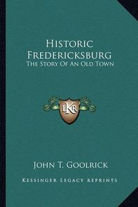 Cover image for Historic Fredericksburg: The Story of an Old Town