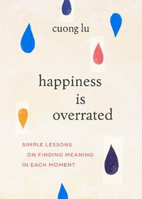 Cover image for Happiness Is Overrated: Simple Lessons on Finding Meaning in Each Moment