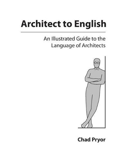 Cover image for Architect to English: An Illustrated Guide to the Language of Architects