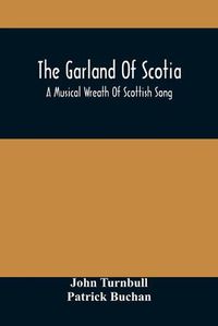 Cover image for The Garland Of Scotia: A Musical Wreath Of Scottish Song, With Descriptive And Historical Notes, Adapted For The Voice, Flute, Violin, &C.