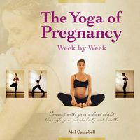Cover image for The Yoga of Pregnancy Week by Week: Connect with Your Unborn Child through the Mind, Body and Breath