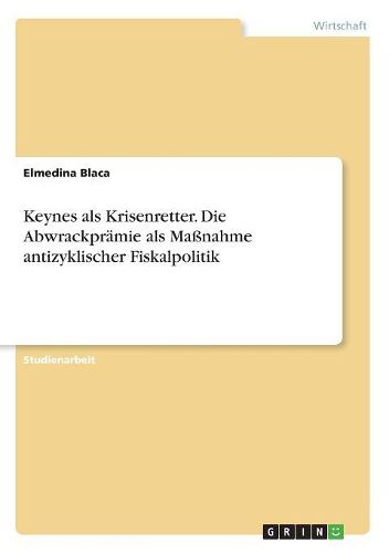 Keynes als Krisenretter. Die Abwrackpraemie als Massnahme antizyklischer Fiskalpolitik