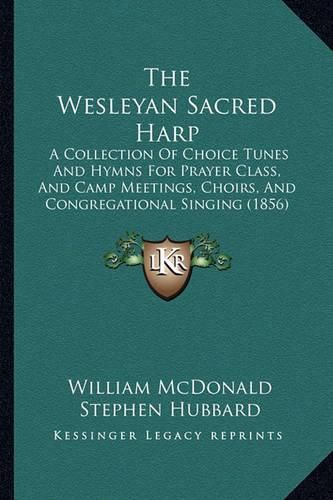 Cover image for The Wesleyan Sacred Harp: A Collection of Choice Tunes and Hymns for Prayer Class, and Camp Meetings, Choirs, and Congregational Singing (1856)