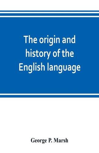 The origin and history of the English language, and of the early literature it embodies