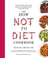 Cover image for The How Not to Diet Cookbook: Over 100 Recipes for Healthy, Permanent Weight Loss