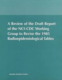 Cover image for A Review of the Draft Report of the NCI-CDC Working Group to Revise the 1985 Radioepidemiological Tables