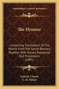 Cover image for The Hymner: Containing Translations of the Hymns from the Sarum Breviary, Together with Sundry Sequences and Processions (1905)