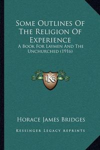 Cover image for Some Outlines of the Religion of Experience: A Book for Laymen and the Unchurched (1916)