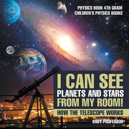 Cover image for I Can See Planets and Stars from My Room! How The Telescope Works - Physics Book 4th Grade Children's Physics Books