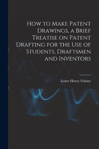 Cover image for How to Make Patent Drawings, a Brief Treatise on Patent Drafting for the use of Students, Draftsmen and Inventors