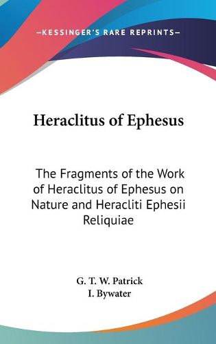 Cover image for Heraclitus of Ephesus: The Fragments of the Work of Heraclitus of Ephesus on Nature and Heracliti Ephesii Reliquiae