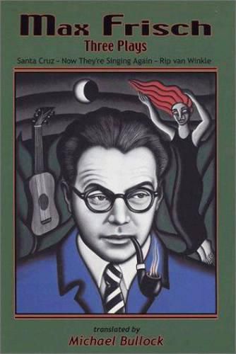 Cover image for Max Frisch: Three Plays -- Santa Cruz * Now They're Singing Again * Rip van Winkle