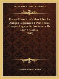 Cover image for Ensayo Historico-Critico Sobre La Antigua Legislacion y Principales Cuerpos Legales de Los Reynos de Leon y Castilla (1808)